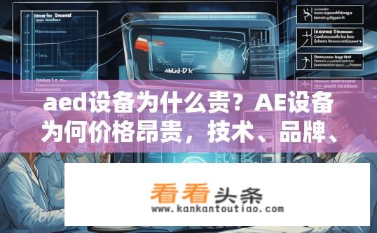 aed设备为什么贵？AE设备为何价格昂贵，技术、品牌、市场需求等影响因素揭秘