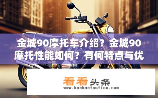 金城90摩托车介绍？金城90摩托性能如何？有何特点与优势?