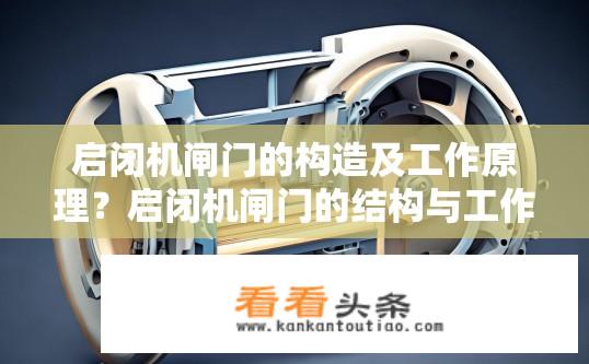 启闭机闸门的构造及工作原理？启闭机闸门的结构与工作原理是怎样的？