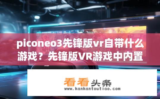 piconeo3先锋版vr自带什么游戏？先锋版VR游戏中内置了哪些特色游戏？