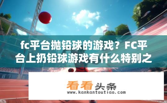fc平台抛铅球的游戏？FC平台上扔铅球游戏有什么特别之处吗？