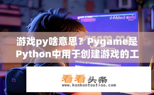 游戏py啥意思？Pygame是Python中用于创建游戏的工具包吗？