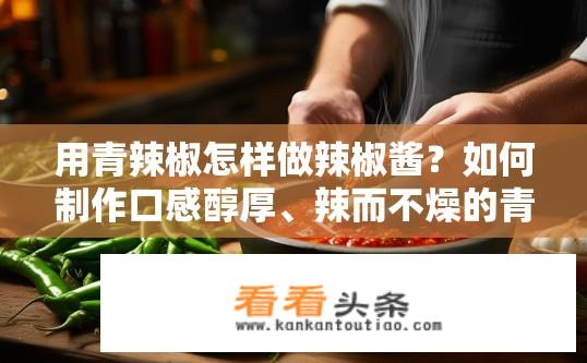 用青辣椒怎样做辣椒酱？如何制作口感醇厚、辣而不燥的青椒辣椒酱?