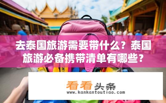 去泰国旅游需要带什么？泰国旅游必备携带清单有哪些？