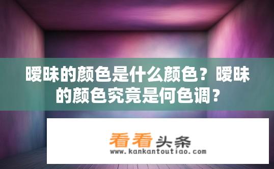 暧昧的颜色是什么颜色？暧昧的颜色究竟是何色调？