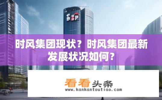 时风集团现状？时风集团最新发展状况如何？