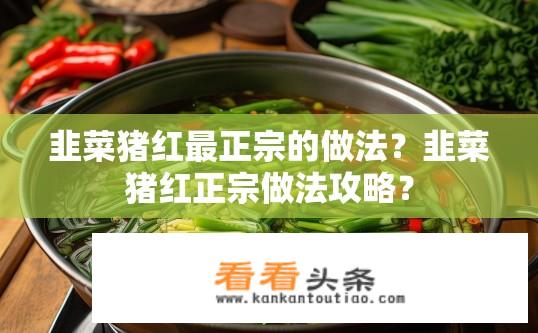韭菜猪红最正宗的做法？韭菜猪红正宗做法攻略？