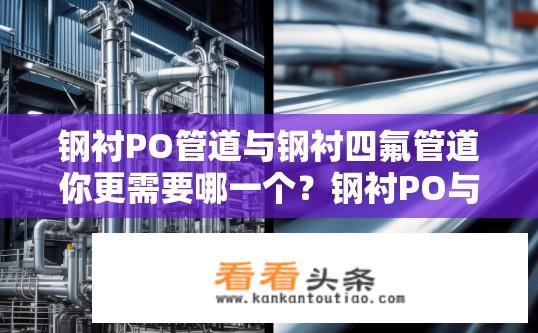 钢衬PO管道与钢衬四氟管道你更需要哪一个？钢衬PO与四氟管道，你倾向哪种？