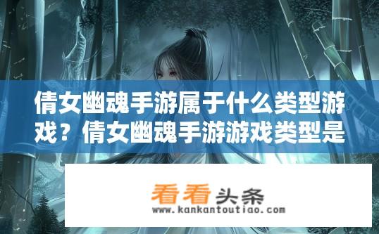 倩女幽魂手游属于什么类型游戏？倩女幽魂手游游戏类型是什么？
