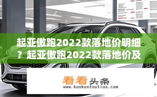 起亚傲跑2022款落地价明细？起亚傲跑2022款落地价及明细费用概览