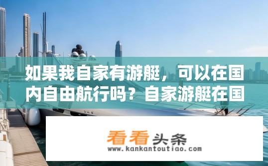 如果我自家有游艇，可以在国内自由航行吗？自家游艇在国内的自由航行权利疑问？