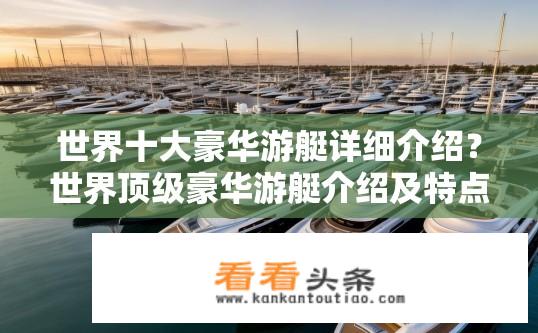 世界十大豪华游艇详细介绍？世界顶级豪华游艇介绍及特点？