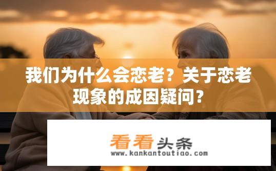 我们为什么会恋老？关于恋老现象的成因疑问？