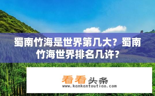 蜀南竹海是世界第几大？蜀南竹海世界排名几许？