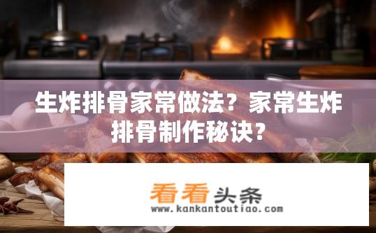生炸排骨家常做法？家常生炸排骨制作秘诀？
