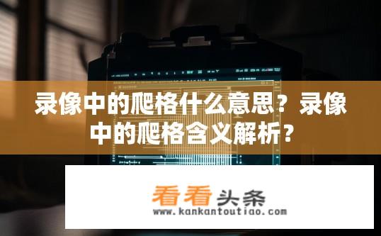 录像中的爬格什么意思？录像中的爬格含义解析？