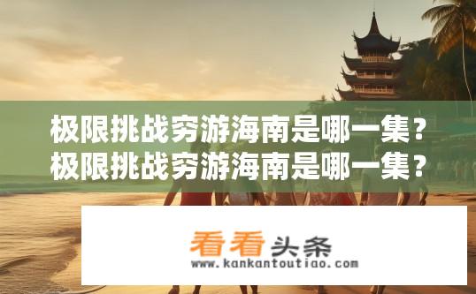 极限挑战穷游海南是哪一集？极限挑战穷游海南是哪一集？