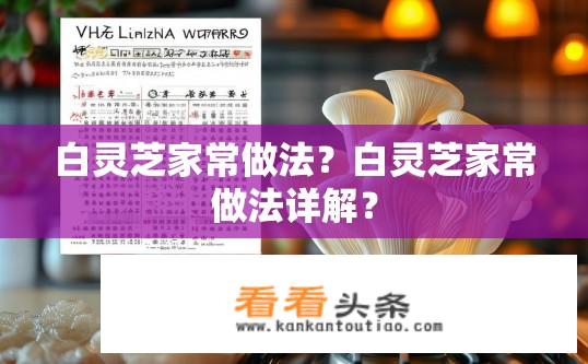 白灵芝家常做法？白灵芝家常做法详解？