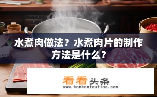 水煮肉做法？水煮肉片的制作方法是什么？