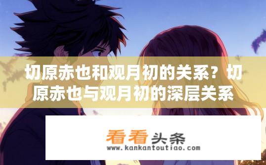 切原赤也和观月初的关系？切原赤也与观月初的深层关系如何？