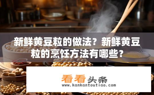 新鲜黄豆粒的做法？新鲜黄豆粒的烹饪方法有哪些？