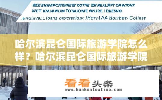 哈尔滨昆仑国际旅游学院怎么样？哈尔滨昆仑国际旅游学院评价如何？