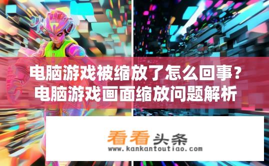 电脑游戏被缩放了怎么回事？电脑游戏画面缩放问题解析