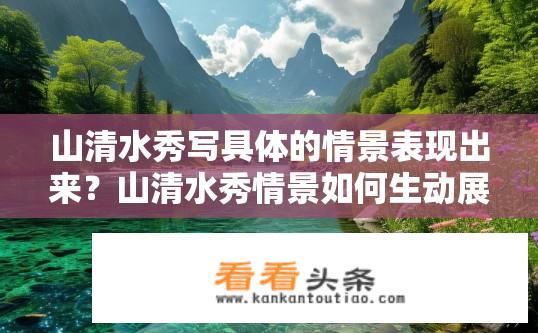 山清水秀写具体的情景表现出来？山清水秀情景如何生动展现？