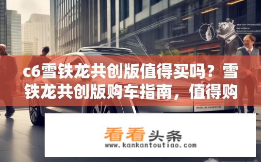 c6雪铁龙共创版值得买吗？雪铁龙共创版购车指南，值得购买吗？