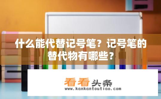 什么能代替记号笔？记号笔的替代物有哪些？
