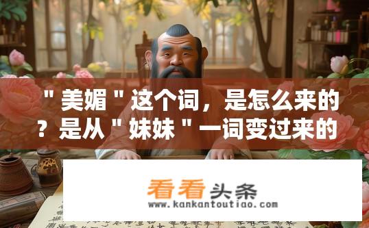 ＂美媚＂这个词，是怎么来的？是从＂妹妹＂一词变过来的吗？美媚一词的起源，是来源于妹妹吗？