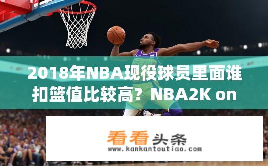 2018年NBA现役球员里面谁扣篮值比较高？NBA2K online2选谁？2018年NBA现役球员扣篮高手是谁？NBA2K online2球员推荐？