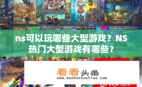 ns可以玩哪些大型游戏？NS热门大型游戏有哪些？