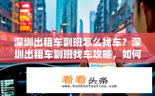 深圳出租车副班怎么找车？深圳出租车副班找车攻略，如何操作？