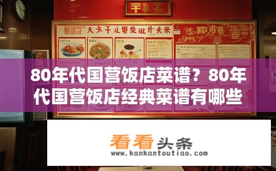 80年代国营饭店菜谱？80年代国营饭店经典菜谱有哪些？