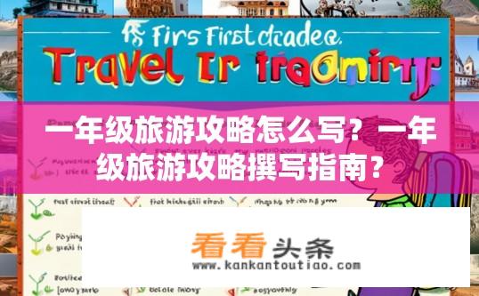 一年级旅游攻略怎么写？一年级旅游攻略撰写指南？