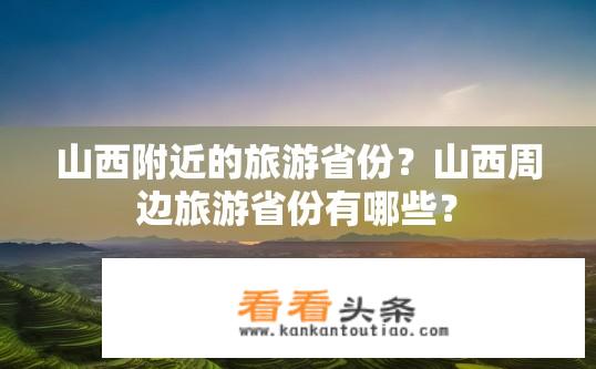 山西附近的旅游省份？山西周边旅游省份有哪些？