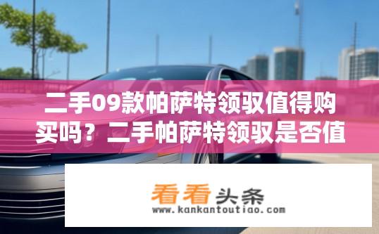 二手09款帕萨特领驭值得购买吗？二手帕萨特领驭是否值得购买？