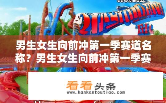 男生女生向前冲第一季赛道名称？男生女生向前冲第一季赛道名称是什么？