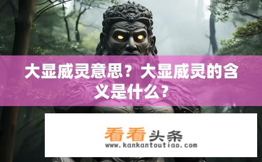 大显威灵意思？大显威灵的含义是什么？