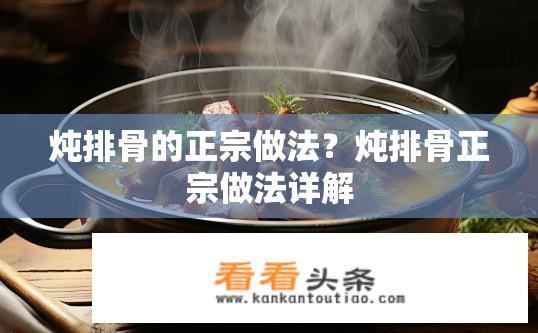 炖排骨的正宗做法？炖排骨正宗做法详解