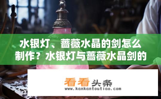水银灯、蔷薇水晶的剑怎么制作？水银灯与蔷薇水晶剑的制作方法？