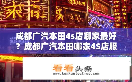 成都广汽本田4s店哪家最好？成都广汽本田哪家4S店服务最佳？