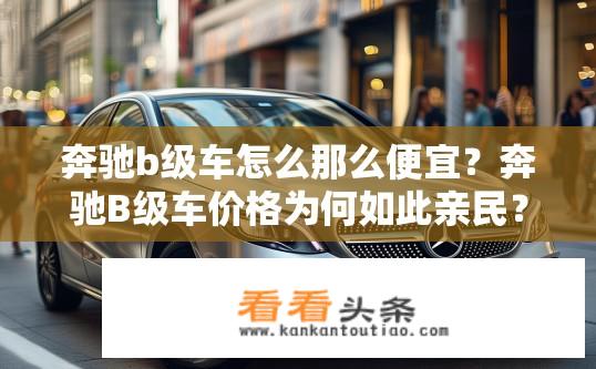 奔驰b级车怎么那么便宜？奔驰B级车价格为何如此亲民？