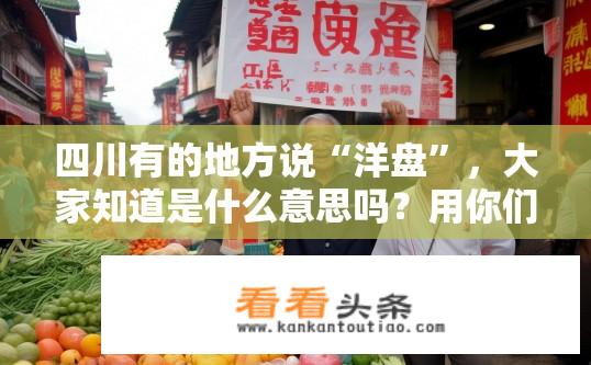 四川有的地方说“洋盘”，大家知道是什么意思吗？用你们自己的方言是怎么说的？四川方言中的洋盘一词是何意？方言表达又是如何？