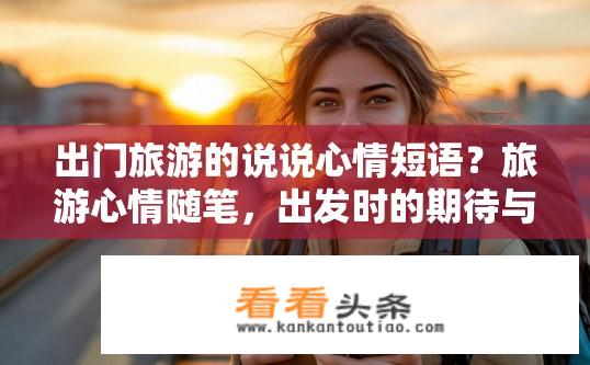 出门旅游的说说心情短语？旅游心情随笔，出发时的期待与畅想