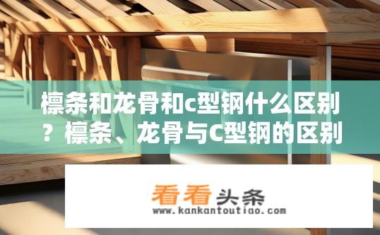檩条和龙骨和c型钢什么区别？檩条、龙骨与C型钢的区别是什么？