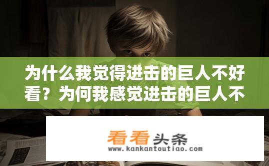 为什么我觉得进击的巨人不好看？为何我感觉进击的巨人不尽如人意？