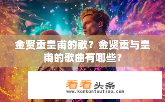 金贤重皇甫的歌？金贤重与皇甫的歌曲有哪些？
