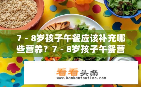 7－8岁孩子午餐应该补充哪些营养？7－8岁孩子午餐营养补充要点？